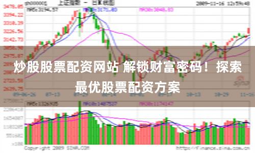 炒股股票配资网站 解锁财富密码！探索最优股票配资方案