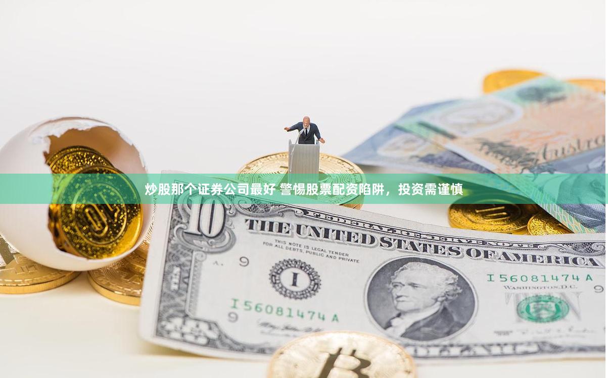 炒股那个证券公司最好 警惕股票配资陷阱，投资需谨慎