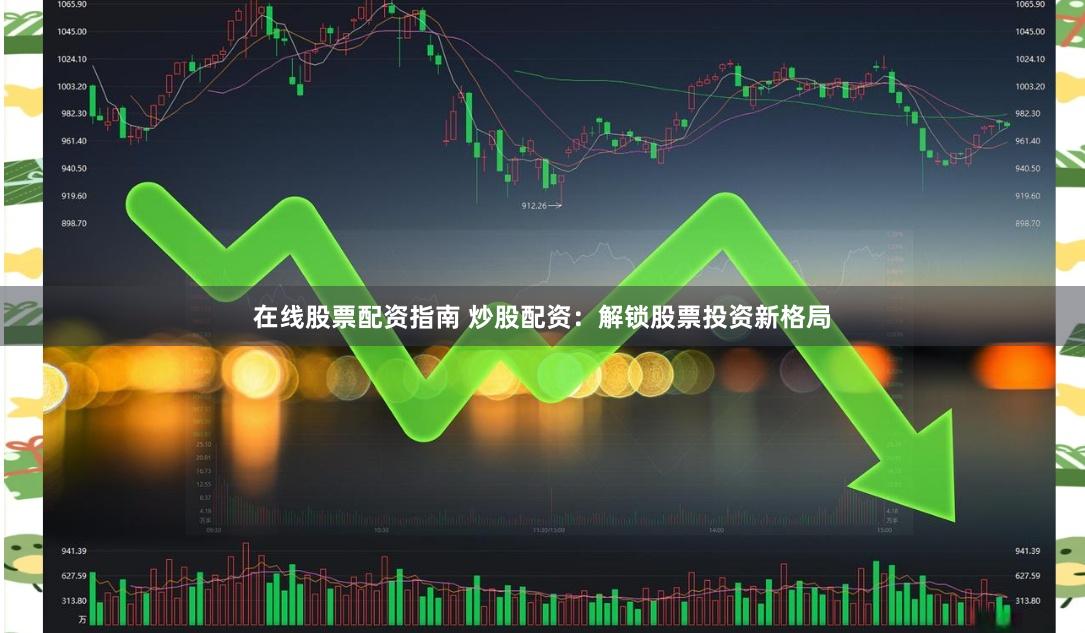 在线股票配资指南 炒股配资：解锁股票投资新格局