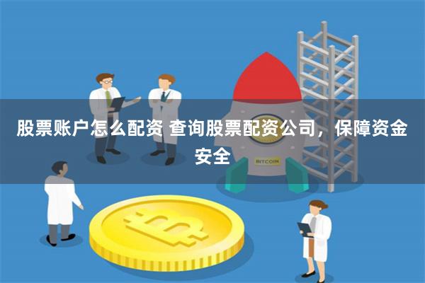 股票账户怎么配资 查询股票配资公司，保障资金安全