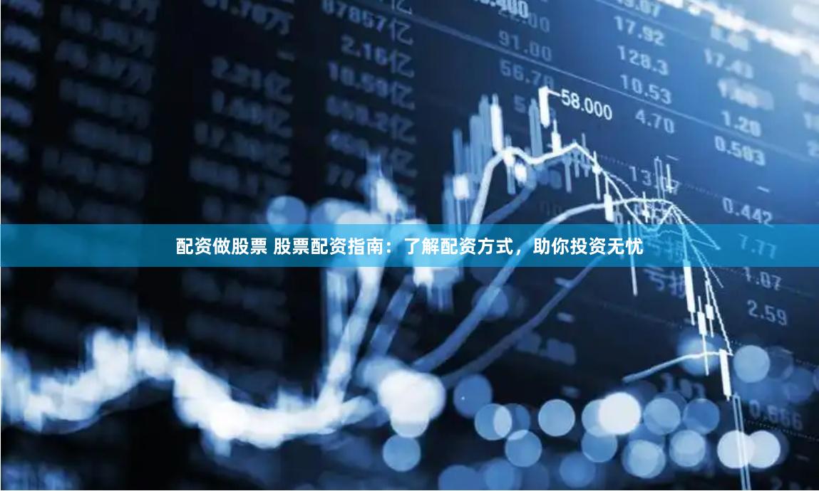 配资做股票 股票配资指南：了解配资方式，助你投资无忧