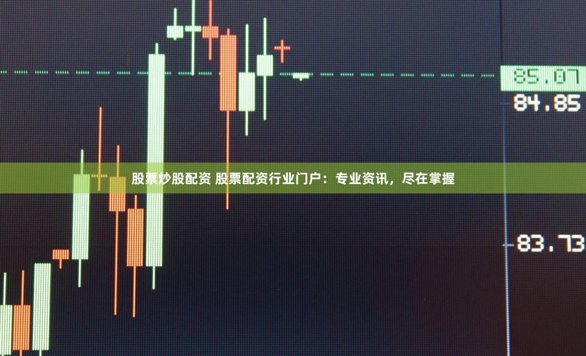 股票炒股配资 股票配资行业门户：专业资讯，尽在掌握