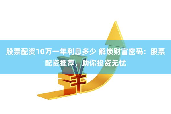 股票配资10万一年利息多少 解锁财富密码：股票配资推荐，助你投资无忧