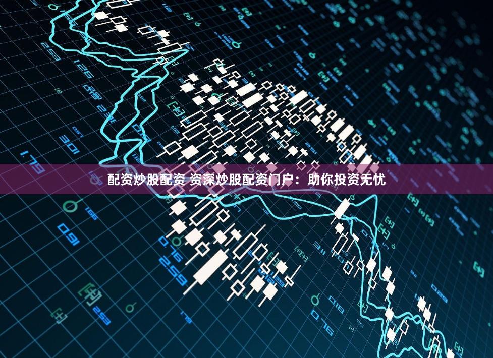 配资炒股配资 资深炒股配资门户：助你投资无忧