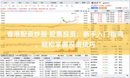 香港配资炒股 股票投资：新手入门指南，轻松掌握投资技巧