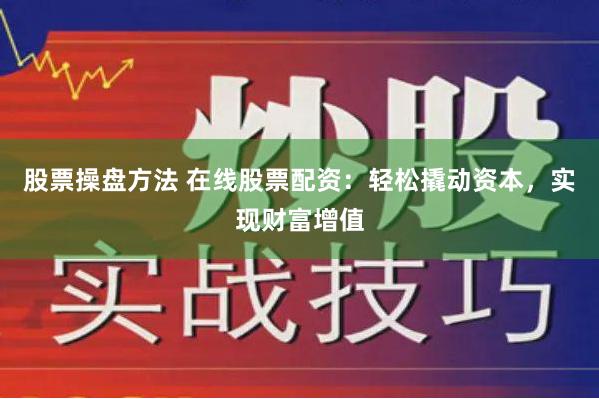 股票操盘方法 在线股票配资：轻松撬动资本，实现财富增值