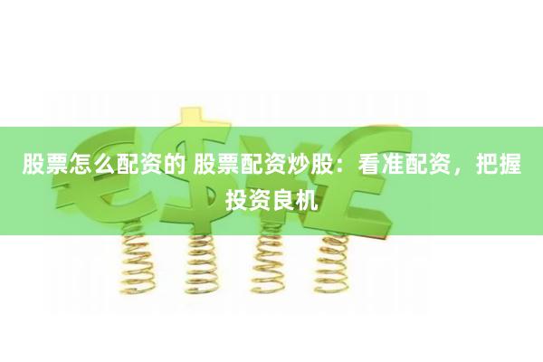 股票怎么配资的 股票配资炒股：看准配资，把握投资良机