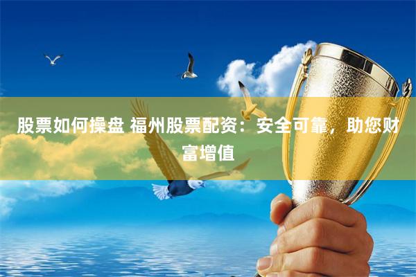 股票如何操盘 福州股票配资：安全可靠，助您财富增值
