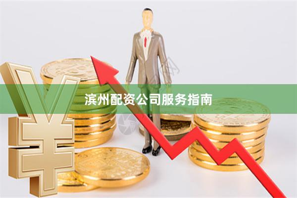 滨州配资公司服务指南